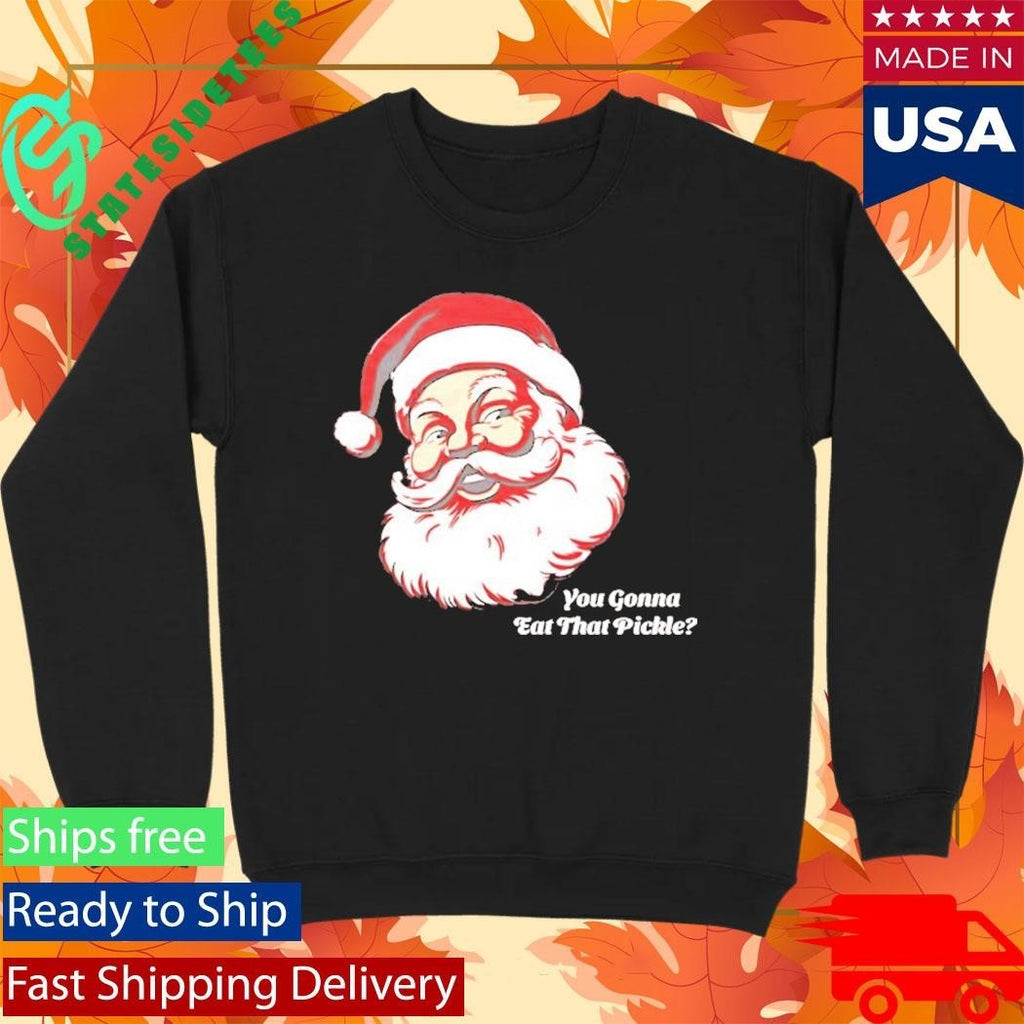 You Gonna Eat That Pickle Santa Shirt