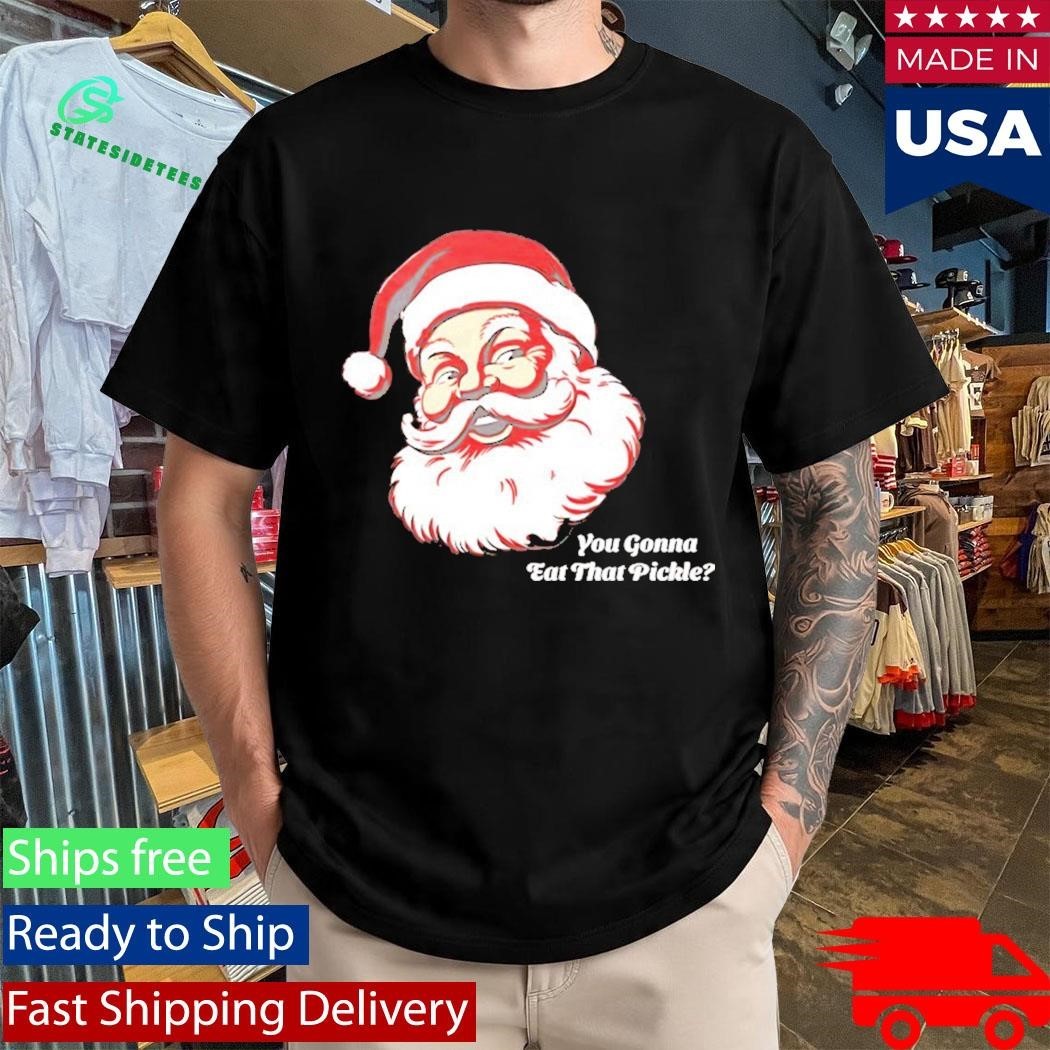 You Gonna Eat That Pickle Santa Shirt