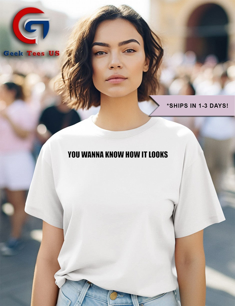 You wanna know how it looks shirt