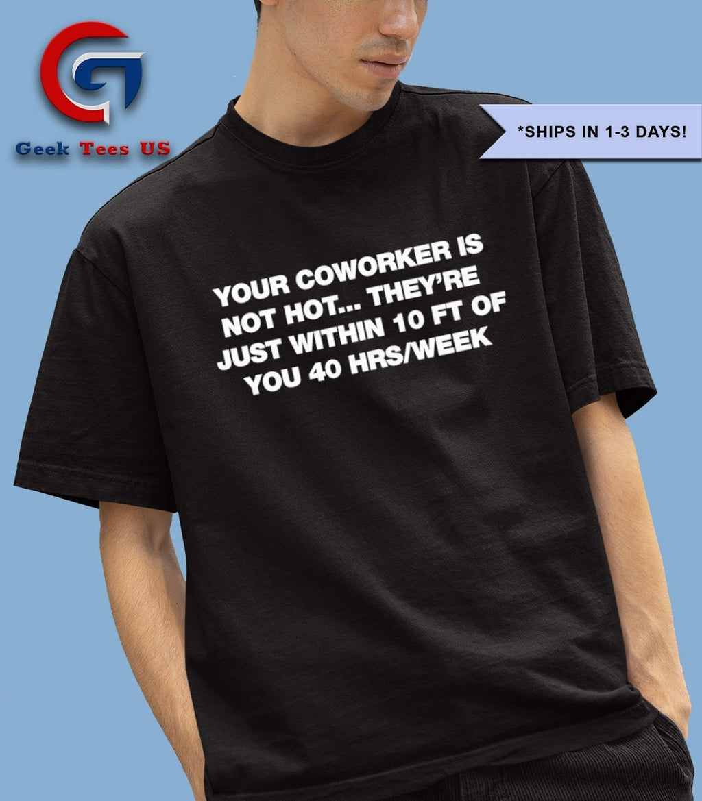Your coworker is not hot they’re just within 10 FT of you shirt