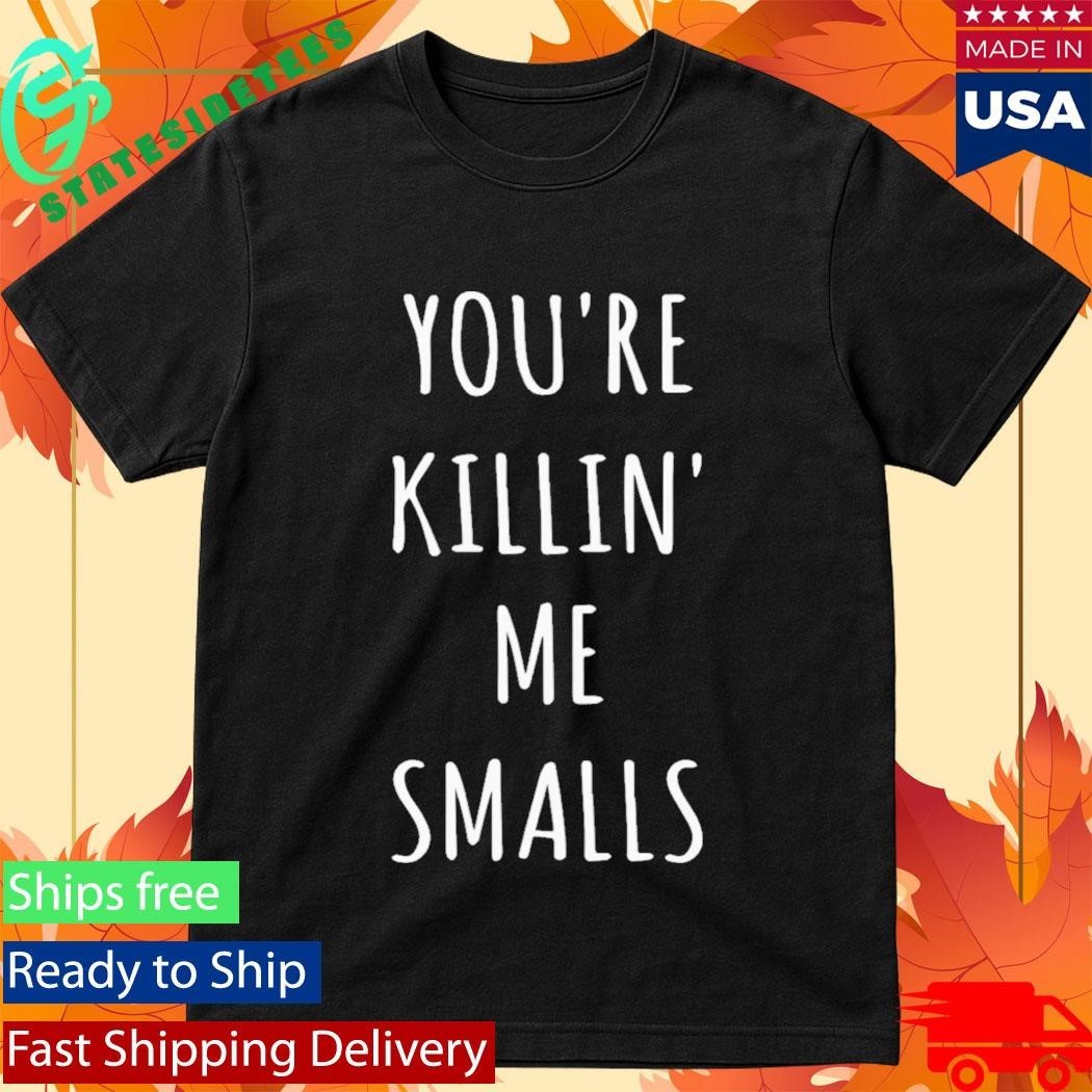 Youre Killin Me Smalls Shirt