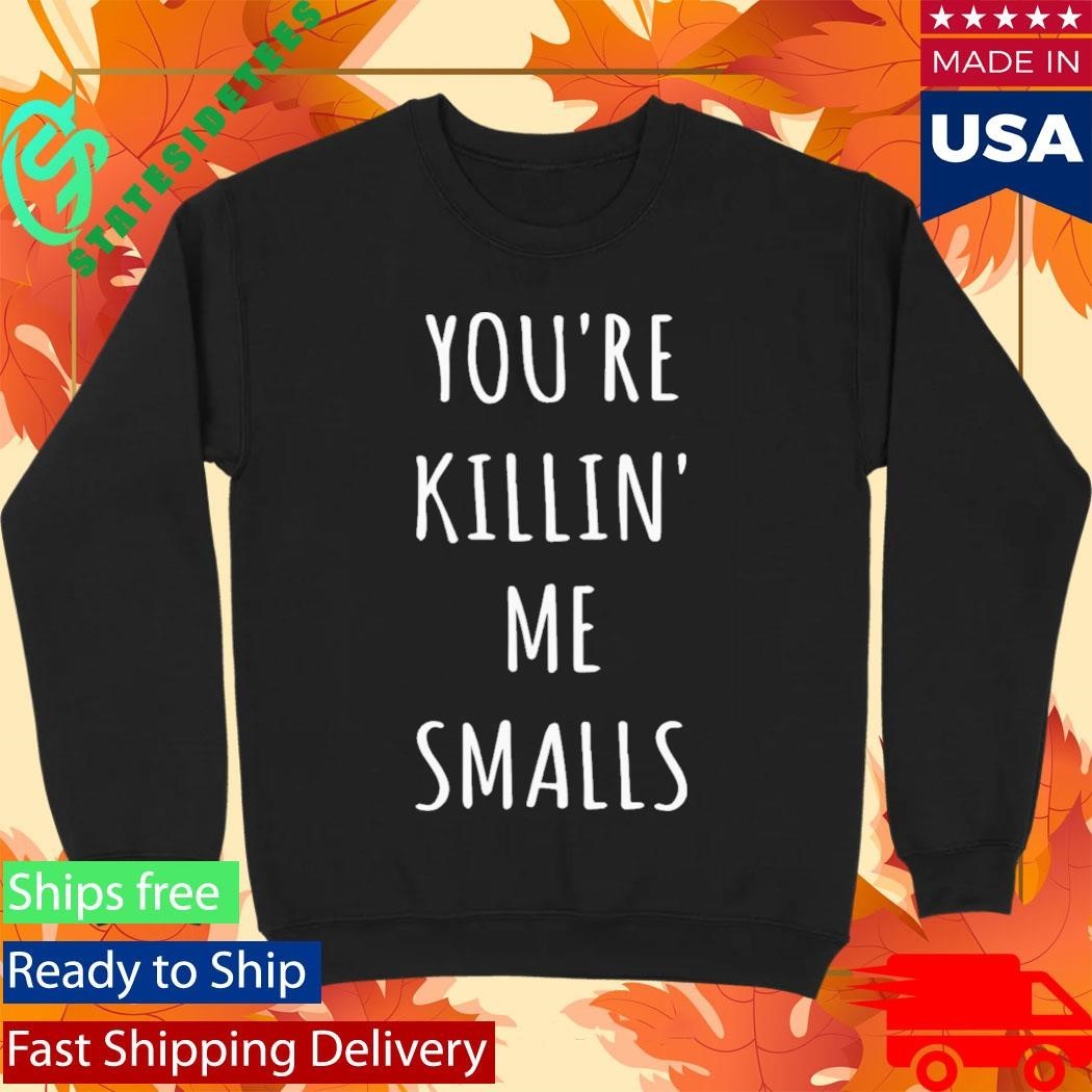 Youre Killin Me Smalls Shirt