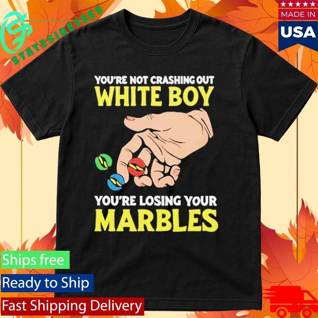 You’re Not Crashing Out White Boy You’re Losing Your Marbles Shirt