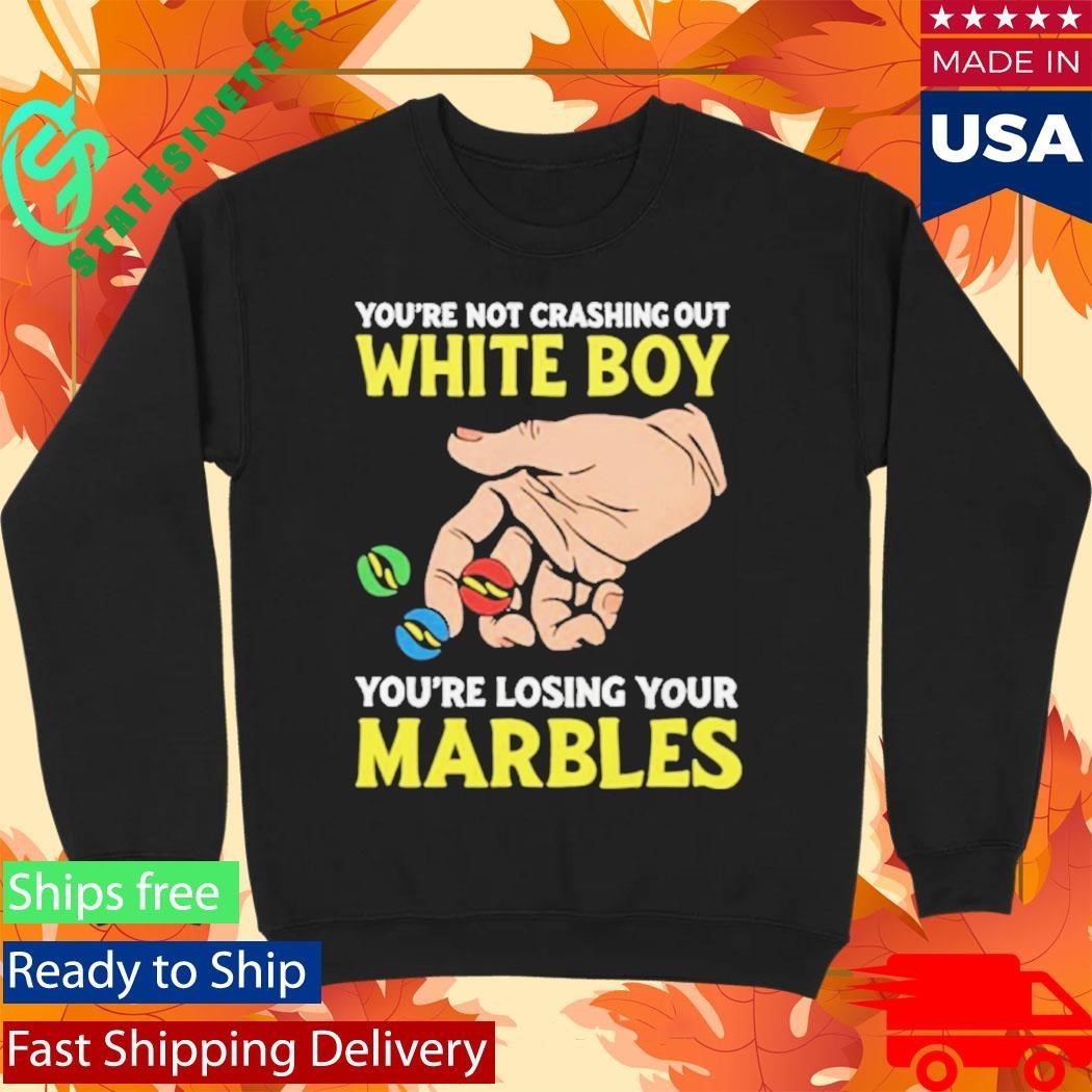 You’re Not Crashing Out White Boy You’re Losing Your Marbles Shirt