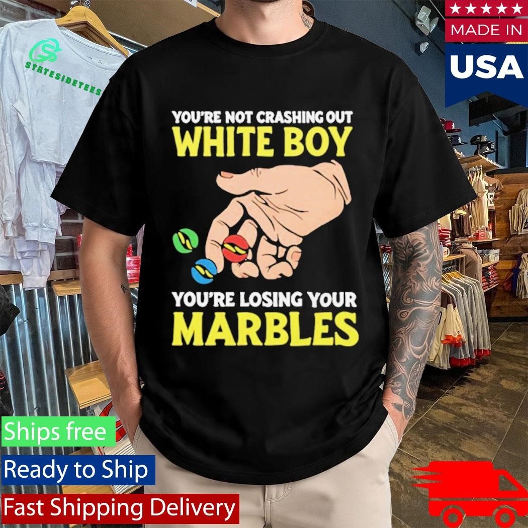 You’re Not Crashing Out White Boy You’re Losing Your Marbles Shirt