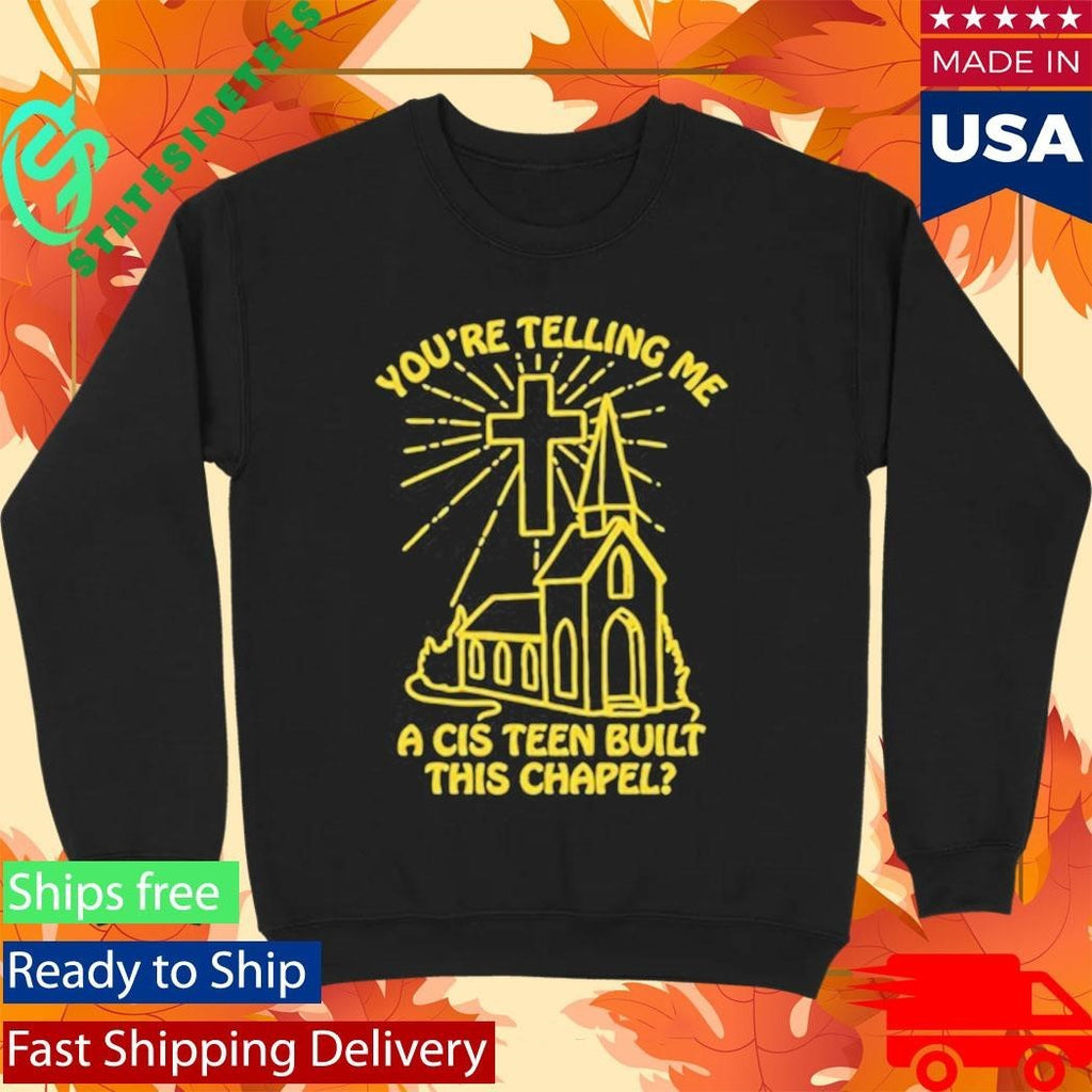 You’re Telling Me A Cis Teen Built This Chapel Shirt