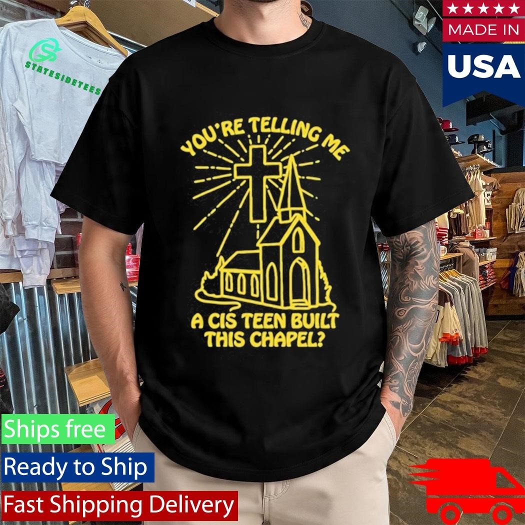 You’re Telling Me A Cis Teen Built This Chapel Shirt