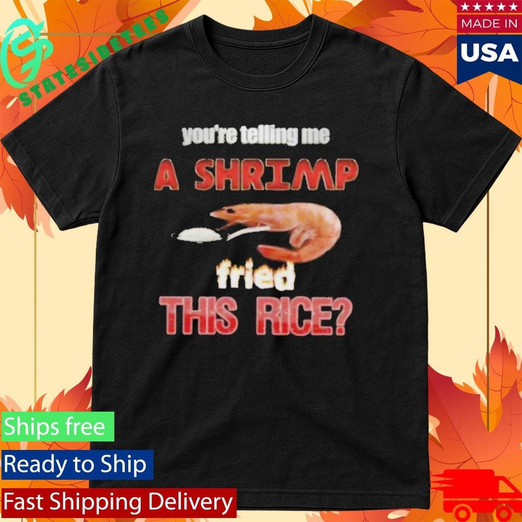 You’re Telling Me A Shrimp Fried This Rice T-Shirt