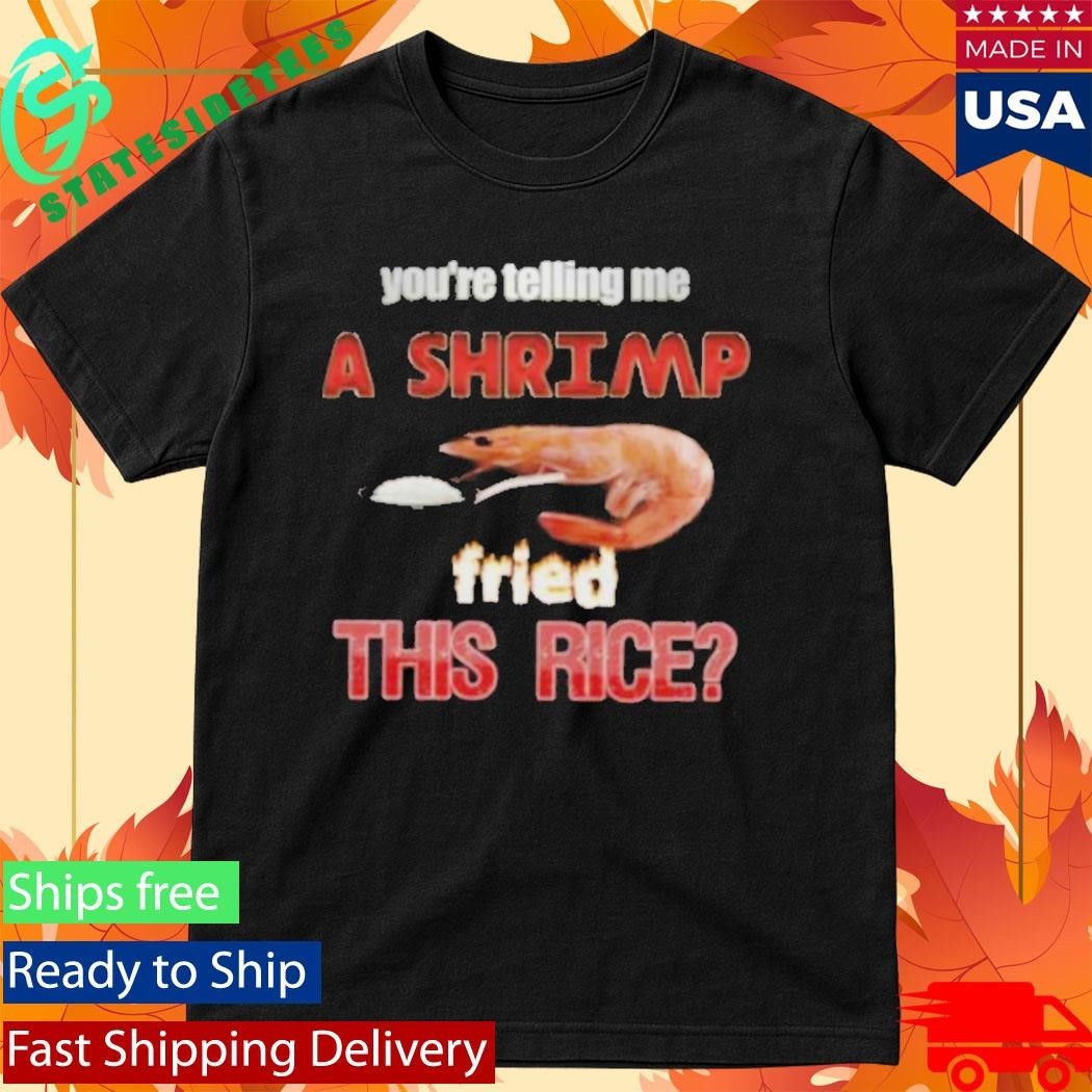 You’re Telling Me A Shrimp Fried This Rice T-Shirt