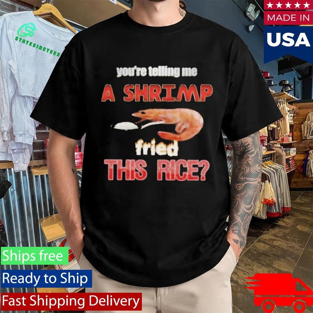 You’re Telling Me A Shrimp Fried This Rice T-Shirt