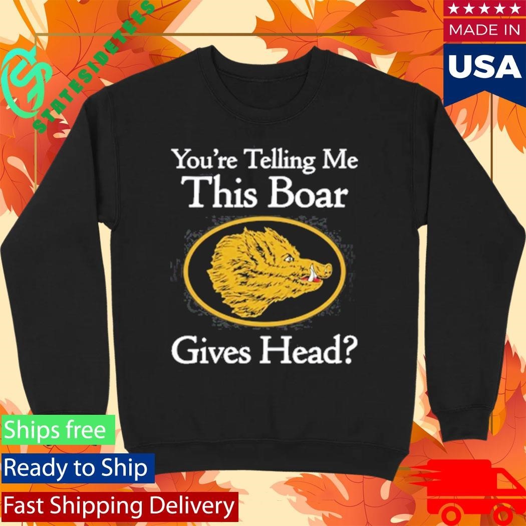 You’re Telling Me This Boar Gives Head Shirt