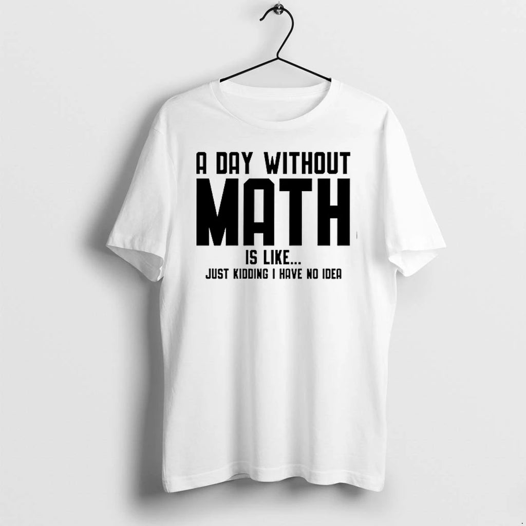 A Day Without Math Is Like Just Kidding I Have No Idea 0 Tshirts Sweater