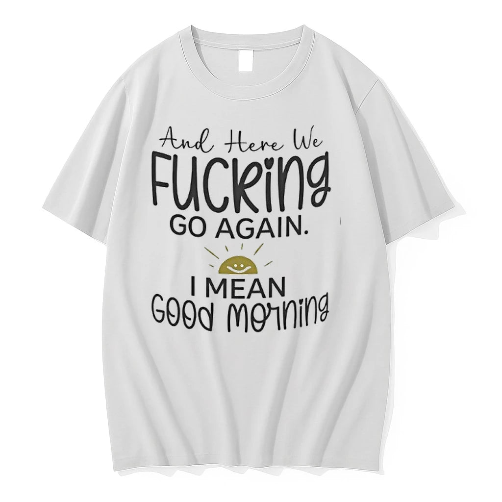 And Here We Fucking Go Again I Mean Good Morning 0 Tshirts Sweater