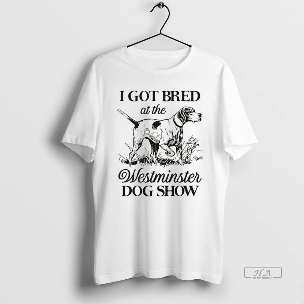 Official I Got Bred At The Westminster Dog Show T-Shirts, Hoodie, Sweatshirt | DripVista.com