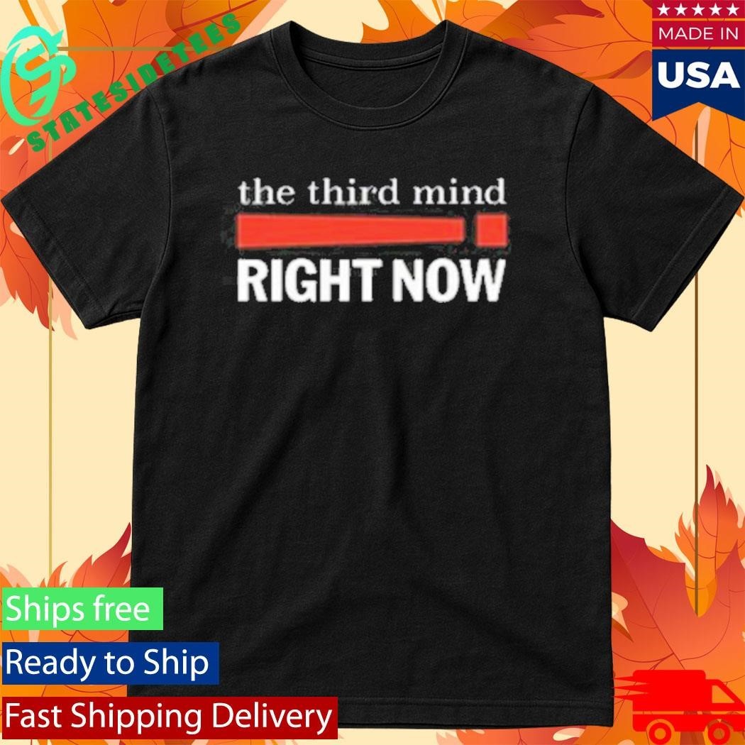 he Third Mind Right Now! Shirt