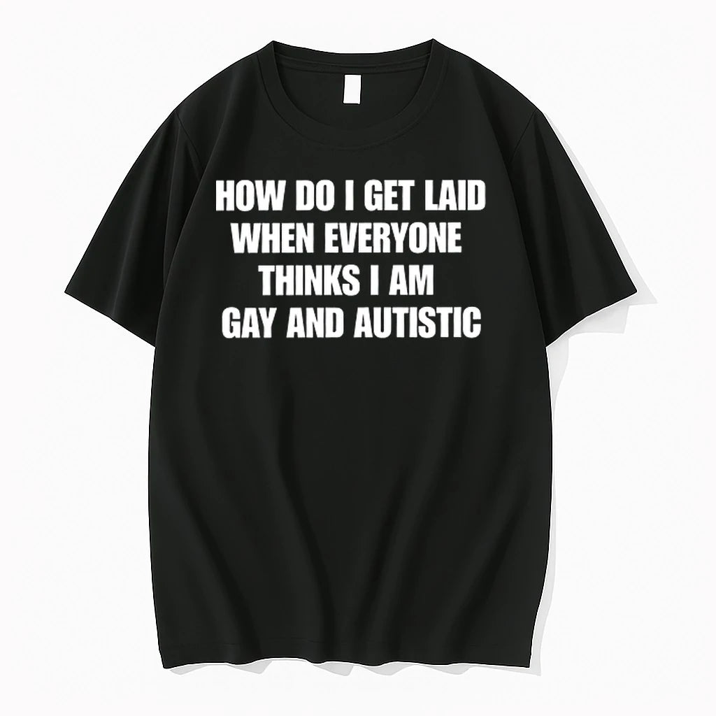 How Do I Get Laid When Everyone Thinks Im Gay And Autistic 0 Tshirts Sweater