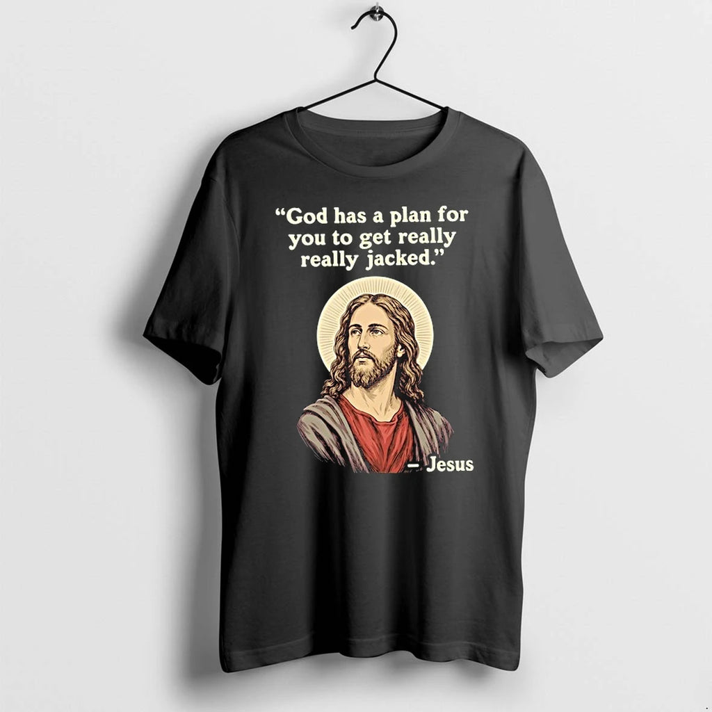 Jesus Quote God Has A Plan For You To Get Really Really Jacked 0 Tshirts