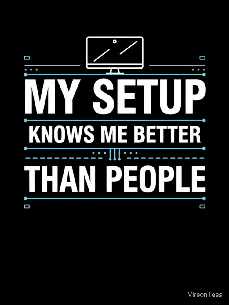 My Setup Knows Me Better Than People by VireonTees