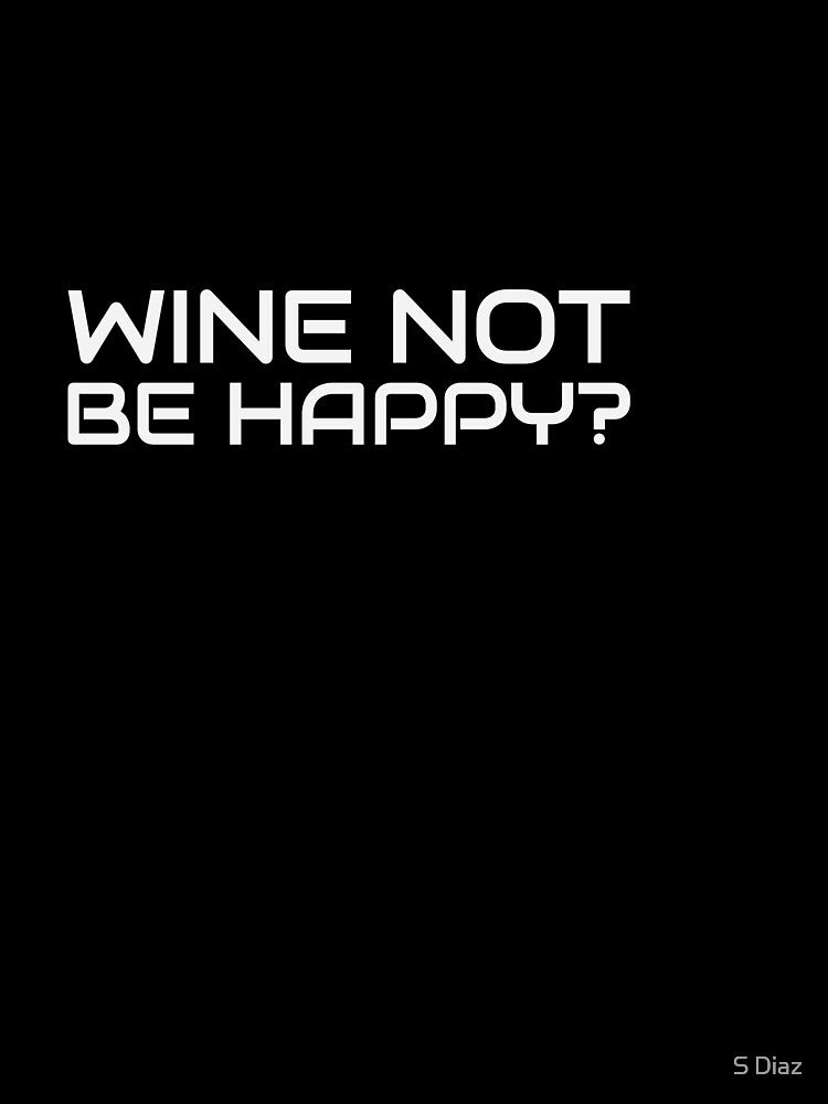 Wine Not Be Happy? by S Diaz