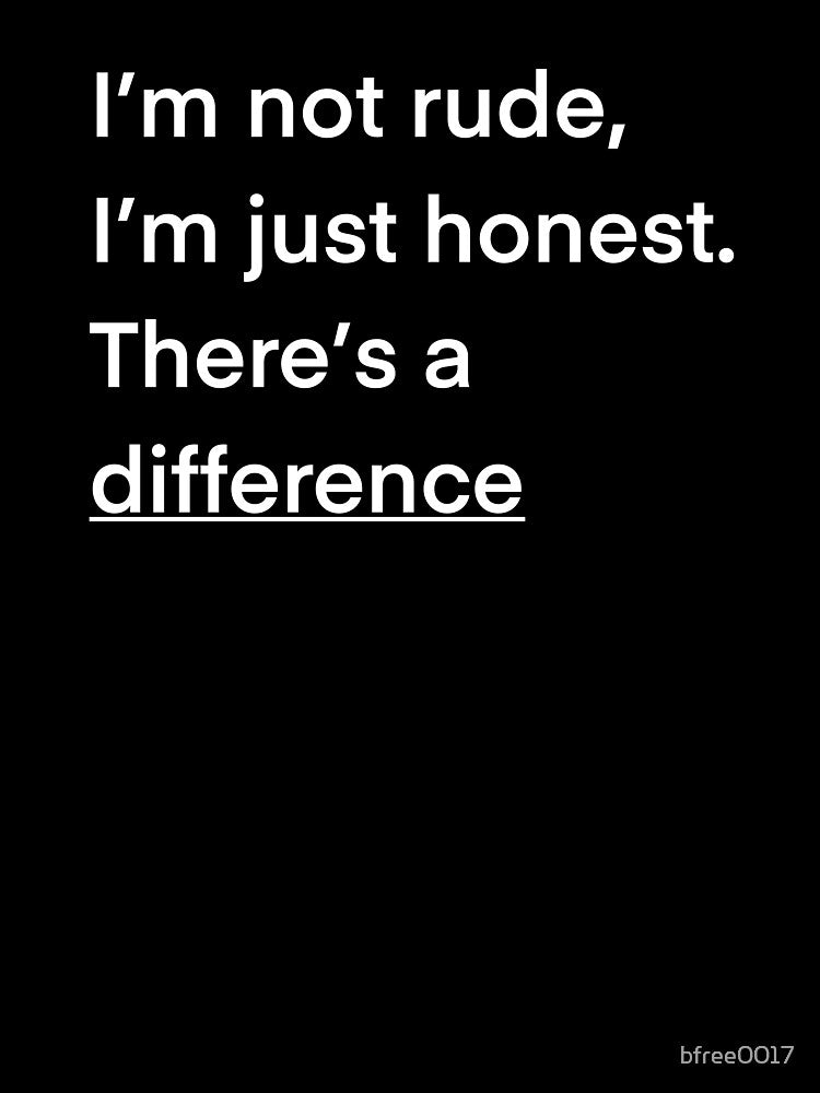 I’m not rude, I’m just honest. There’s a difference by bfree0017