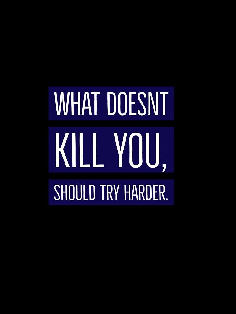What doesn’t kill you, should try harder by Brendan  Mullen