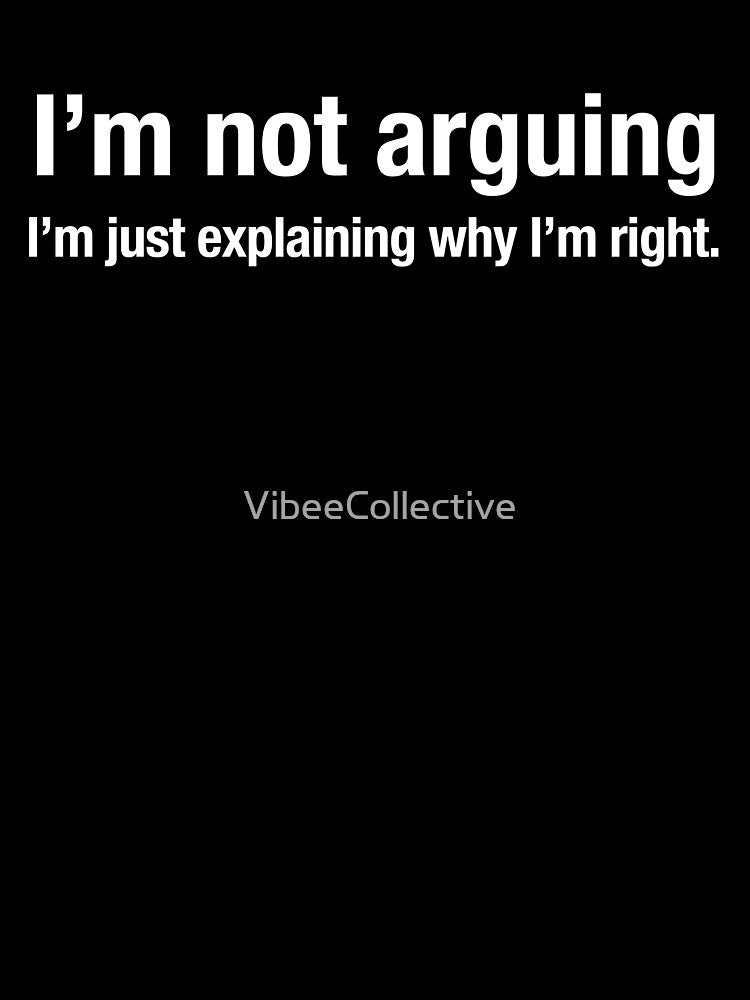 Im not arguing, I’m just explaining why I’m right. by VibeeCollective