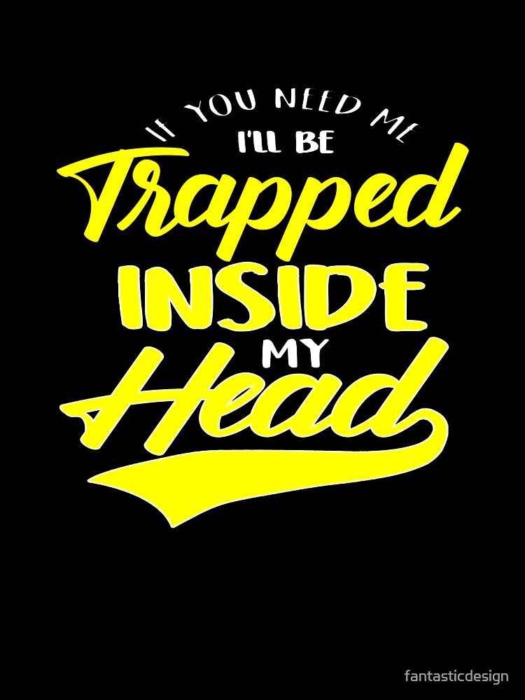 Funny Sarcastic Saying If You Need Me I’ll Be Trapped Inside My Head by fantasticdesign