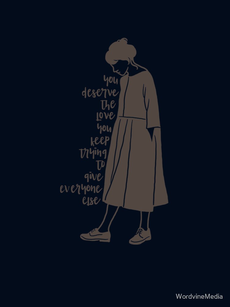 You Deserve The Love You Keep Trying To Give Everyone Else by WordvineMedia