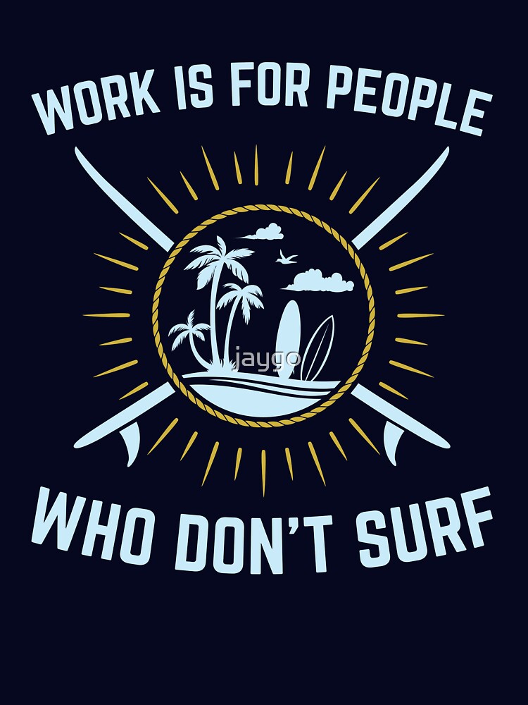 Surfing Gifts Funny - Work Is For People Who Don't Surf by jaygo