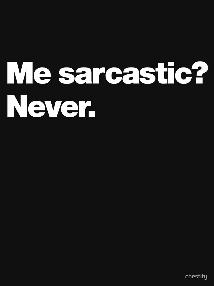 Me sarcastic? Never. by chestify
