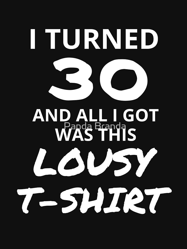 I Turned 30 And All I Got Was This Lousy Shirt Funny 30th Birthday T-Shirt Great Gift for Friend or Family Short-Sleeve Jersey Tee by Panda Branda