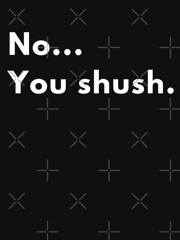 No... You Shush. Quote by Brightful Creations