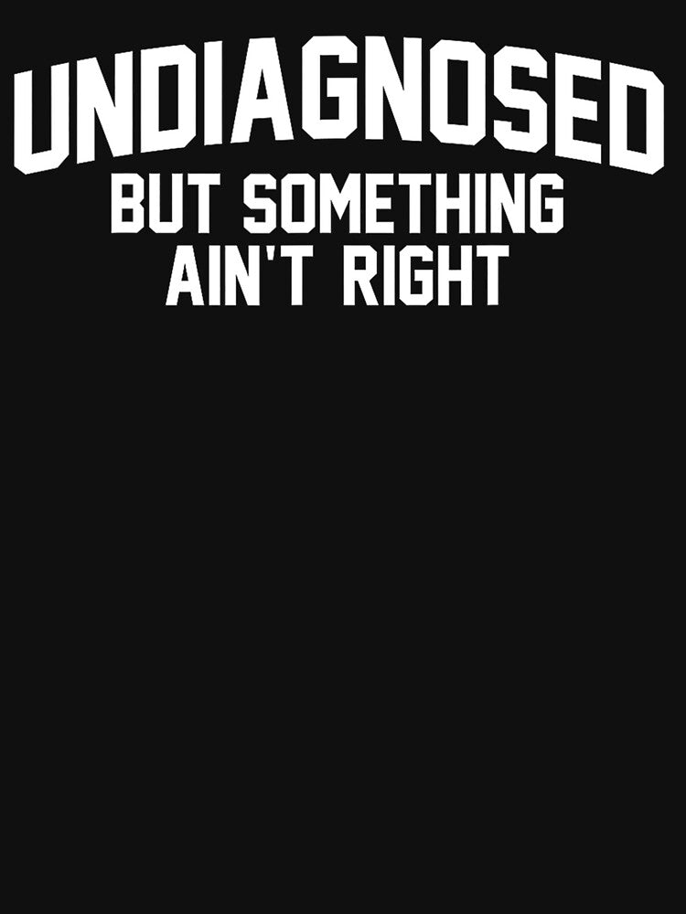 Undiagnosed But Something Ain’t Right Funny Quote Saying by URGlden