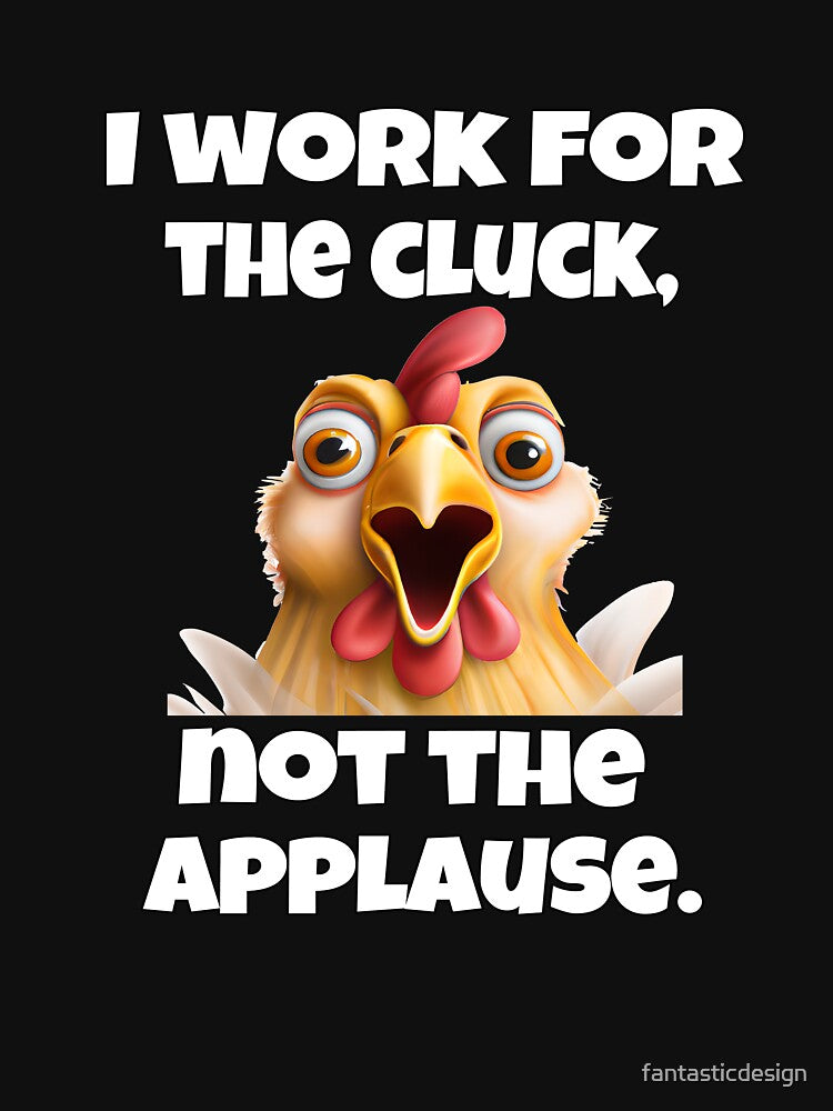 Funny Chicken Farmer Humor I Work For The Cluck, Not The Applause by fantasticdesign