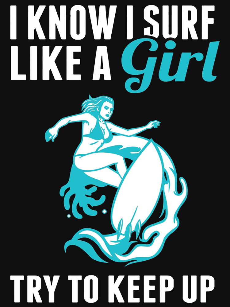 I Know I Surf Like A Girl, Try To Keep Up by GeniusDesignArt