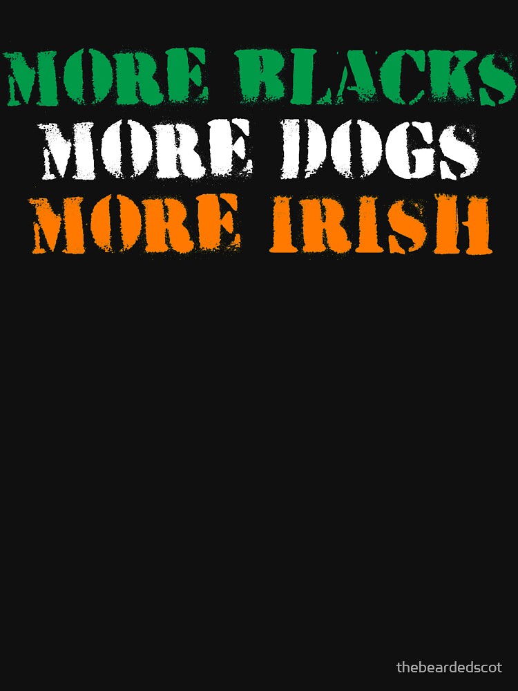 more blacks more dogs more irish tshirt by thebeardedscot