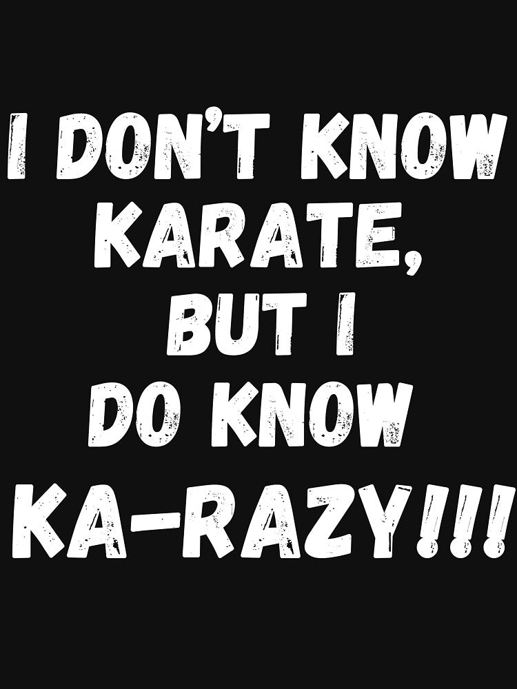 I Don't Know Karate, But I Do Know Ka-Razy!!! by RiffRaffGraffix