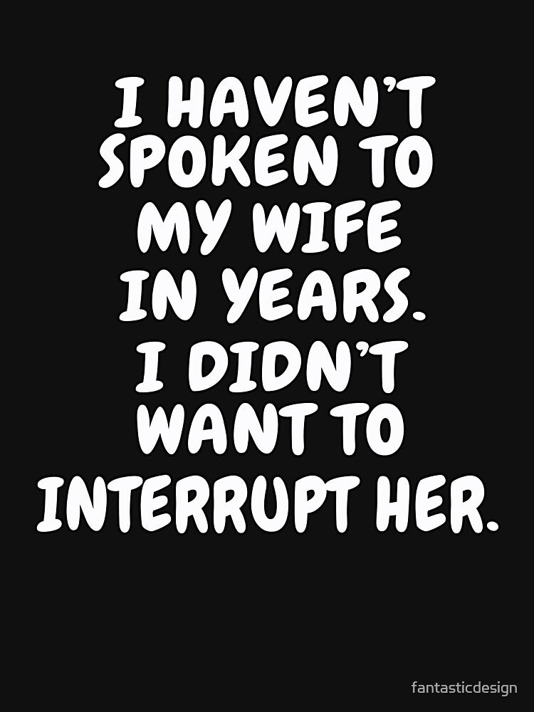Funny Sarcastic Saying I Haven’t Spoken To My Wife In Years by fantasticdesign