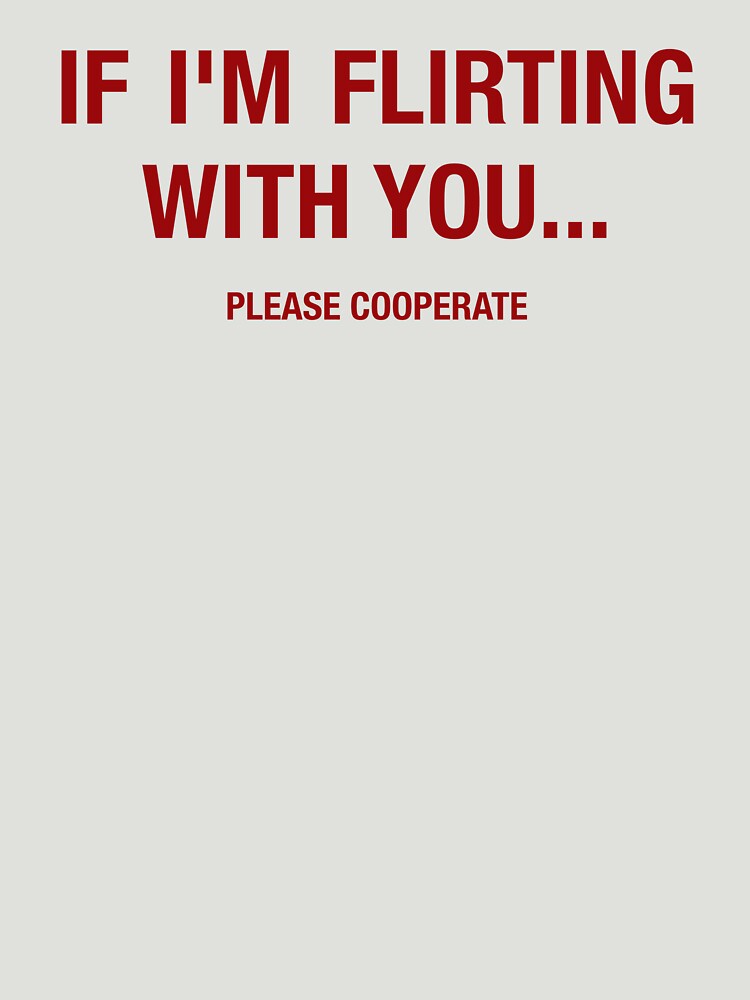 If i'm flirting with you... please cooperate Funny Typography Shirt by Simoss01