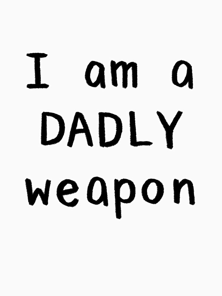 I am a DADLY weapon by Onesmolhurt