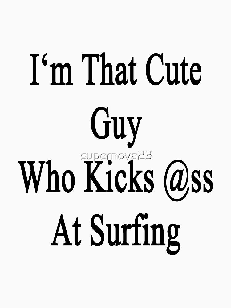 I'm That Cute Guy Who Kicks Ass At Surfing by supernova23