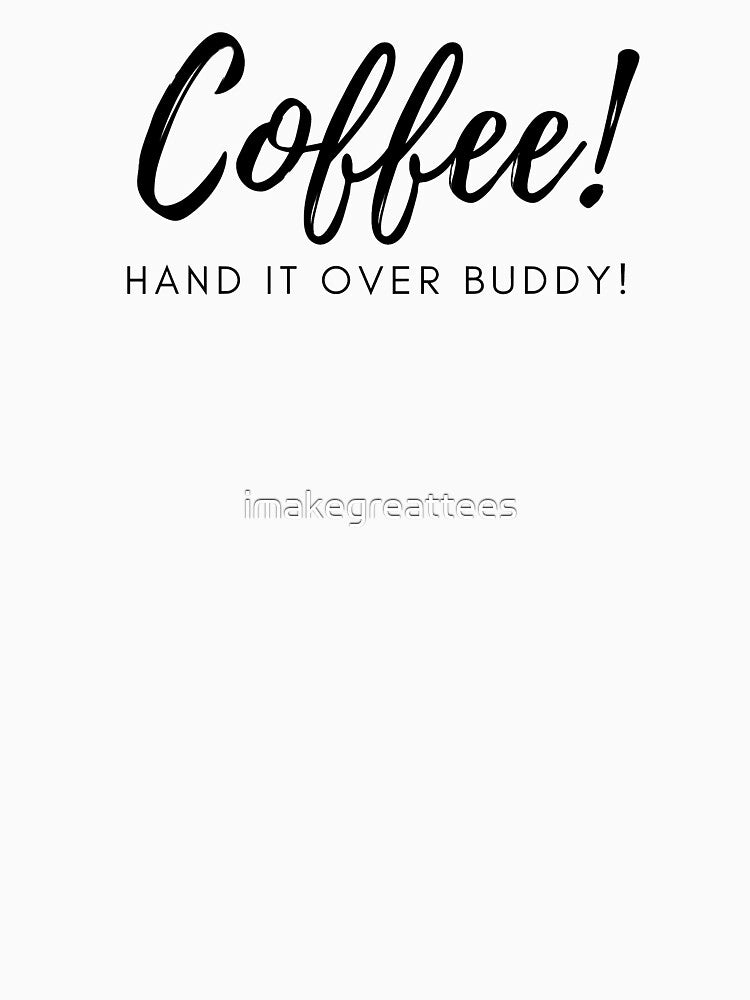 Coffee Hand it Over Buddy by imakegreattees