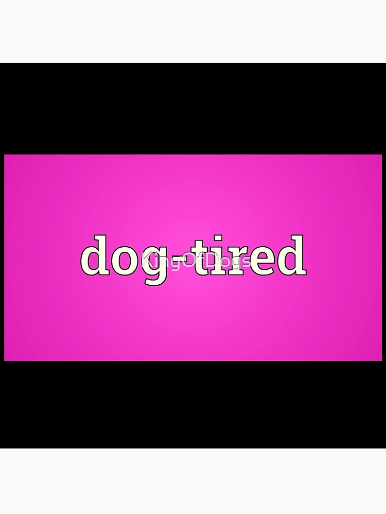 Dog-Tired by KingOfDogs