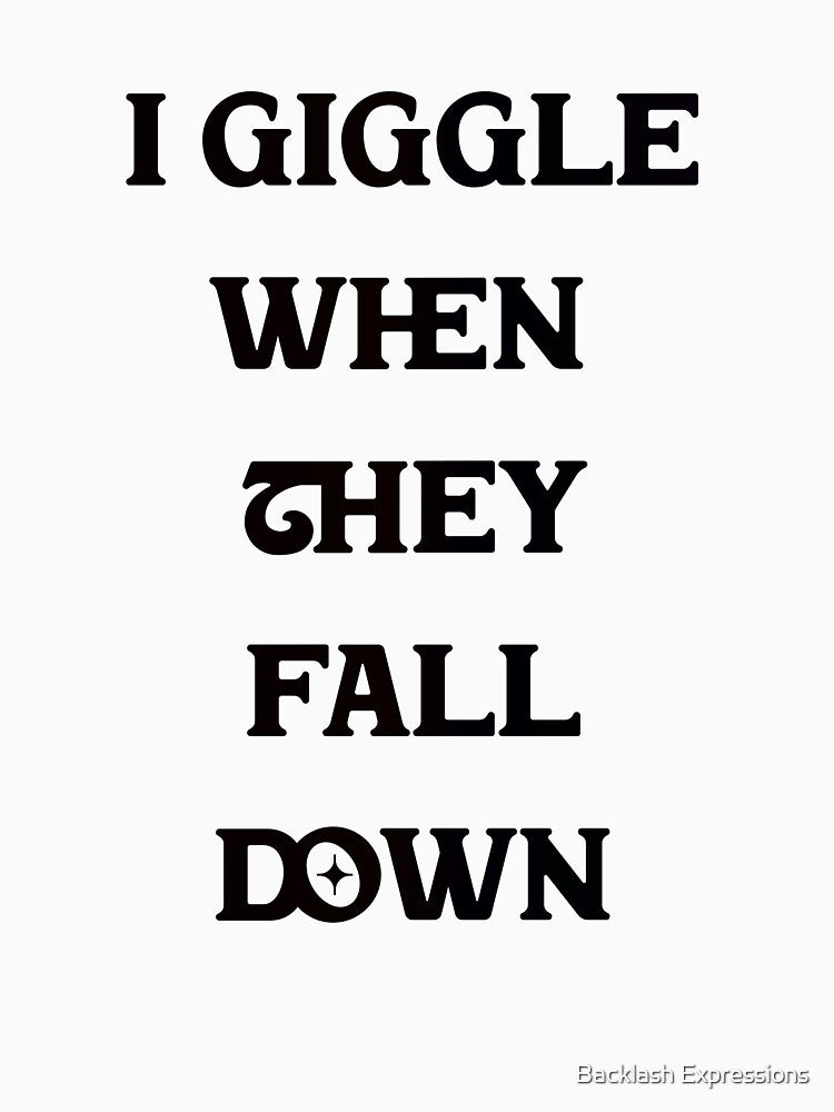 #5 I Giggle When They Fall Down by Backlash Expressions