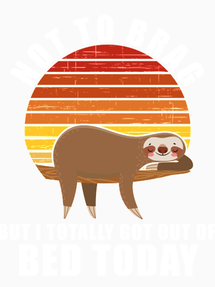 Funny Sloth Not To Brag But I Totally Got Out Of Bed Today by PixelsNotPens