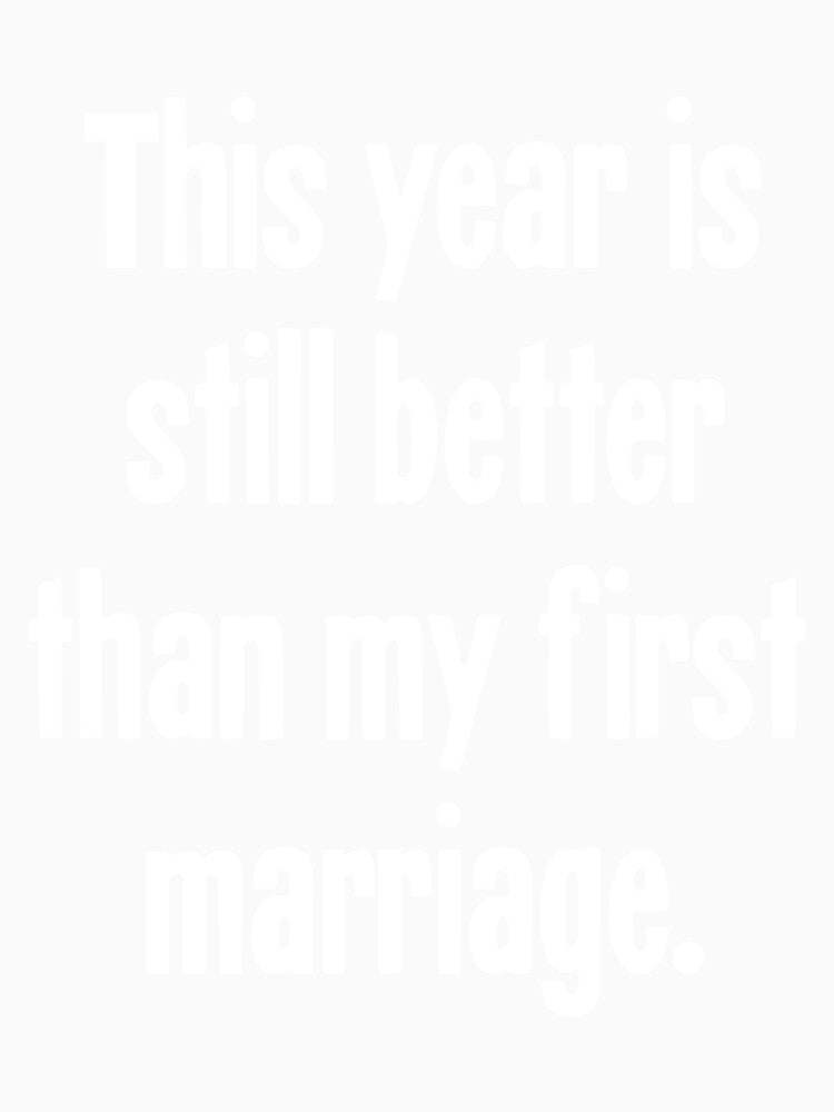 This Year Is Still Better Than My First Marriage by Good-Looking Corpse