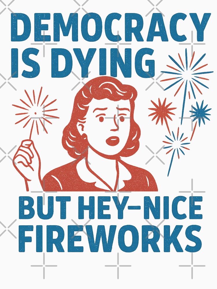 Funny Democracy Is Dying But Hey Nice Fireworks 4th Of July by Tbinl