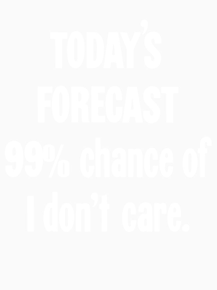 Today's Forecast: 99% Chance Of I Don't Care by Good-Looking Corpse