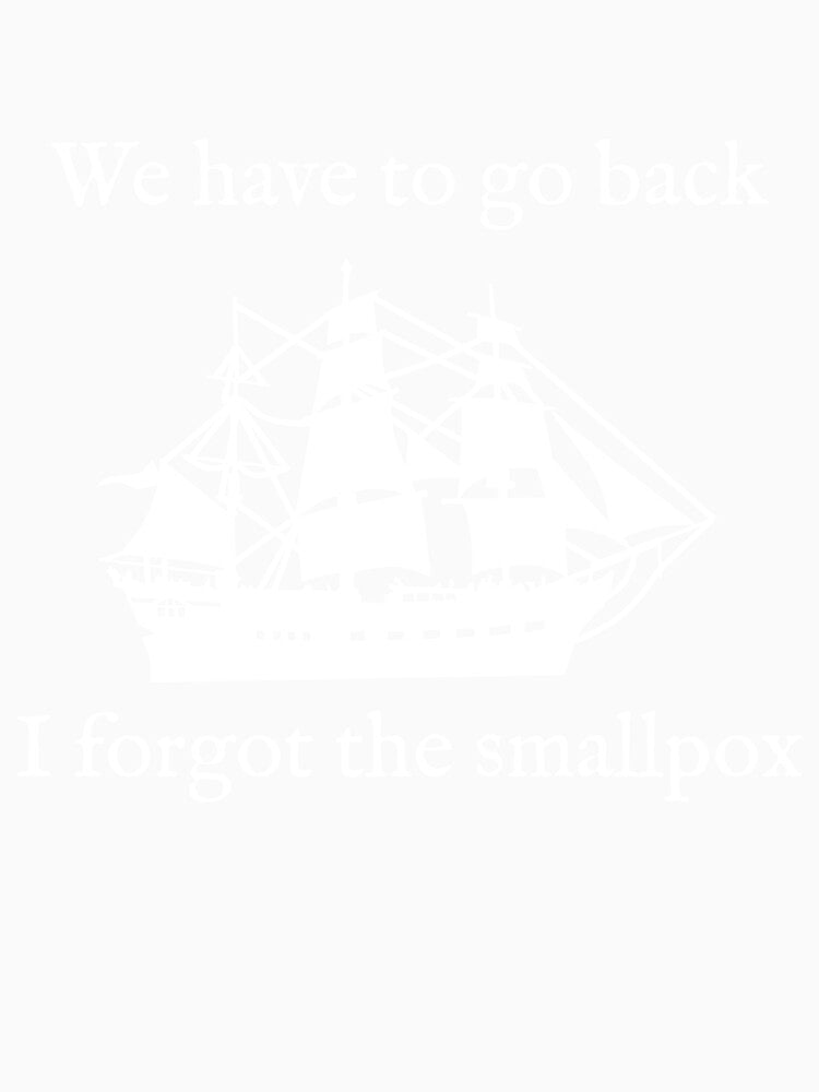 We Have To Go Back. I Forgot the Smallpox. by Good-Looking Corpse