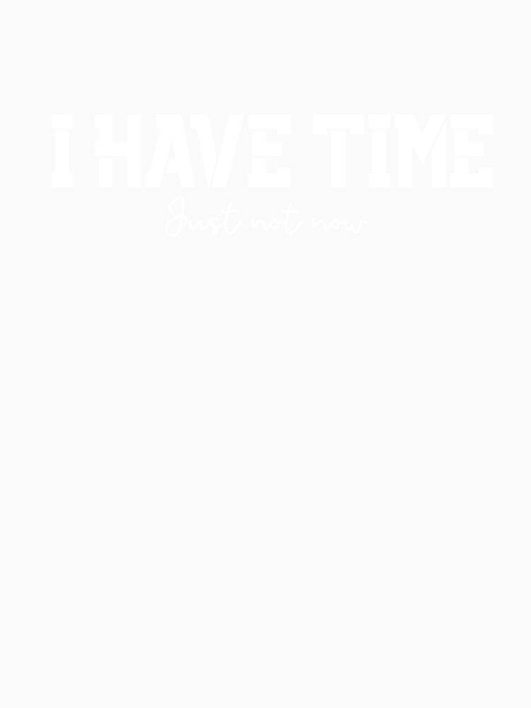 I Have Time, Small Text, Big Message by JokeAndStyle